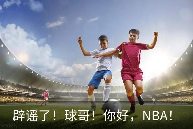 辟谣了！球哥！你好，NBA！